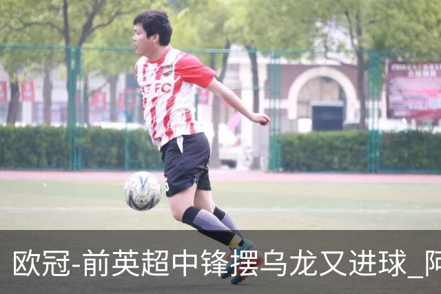 欧冠-前英超中锋摆乌龙又进球 阿贾克斯2-2本菲卡