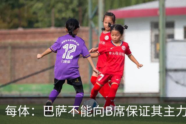 每体：巴萨不能向B席保证其主力位置，导致引入该球员失败